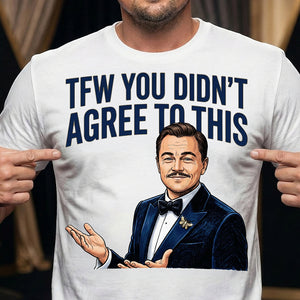 TFW You Didn't Agree To This Meme Shirt - 03hudt180326-Homacus