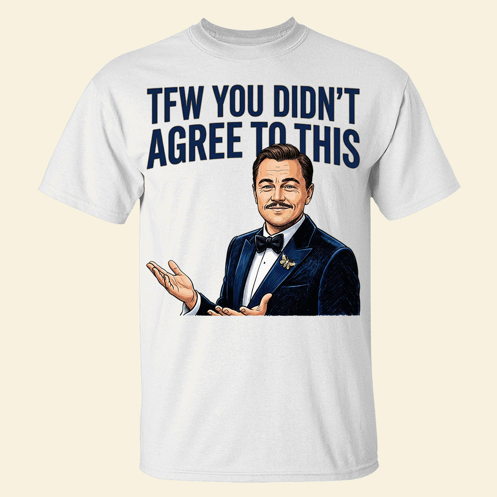 TFW You Didn't Agree To This Meme Shirt - 03hudt180326-Homacus