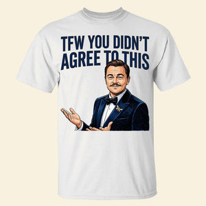 TFW You Didn't Agree To This Meme Shirt - 03hudt180326-Homacus